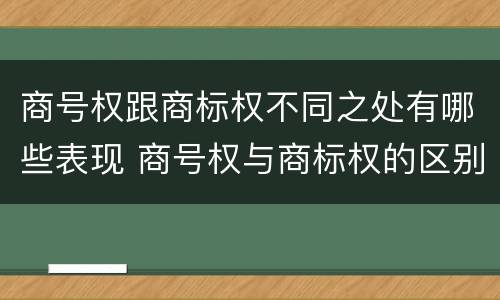 商号权跟商标权不同之处有哪些表现 商号权与商标权的区别