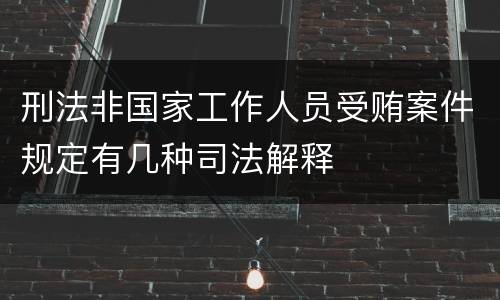 刑法非国家工作人员受贿案件规定有几种司法解释