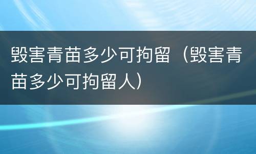 毁害青苗多少可拘留（毁害青苗多少可拘留人）
