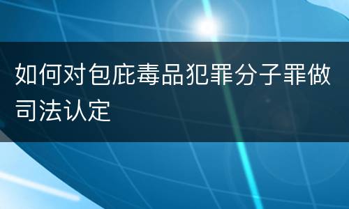 如何对包庇毒品犯罪分子罪做司法认定