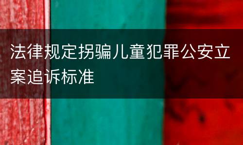 法律规定拐骗儿童犯罪公安立案追诉标准
