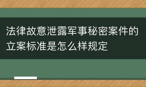 法律故意泄露军事秘密案件的立案标准是怎么样规定