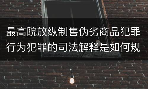 最高院放纵制售伪劣商品犯罪行为犯罪的司法解释是如何规定的
