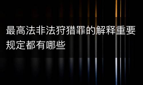 最高法非法狩猎罪的解释重要规定都有哪些