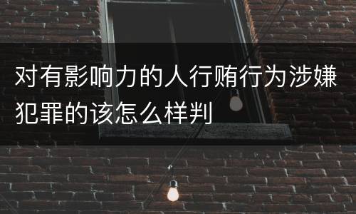 对有影响力的人行贿行为涉嫌犯罪的该怎么样判