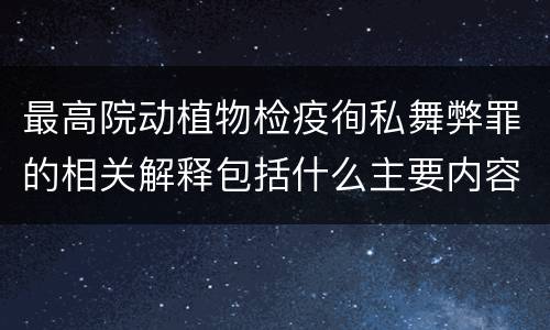 最高院动植物检疫徇私舞弊罪的相关解释包括什么主要内容