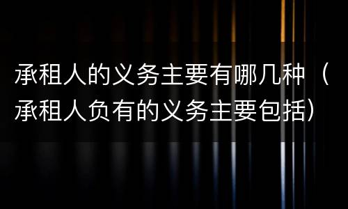 承租人的义务主要有哪几种（承租人负有的义务主要包括）
