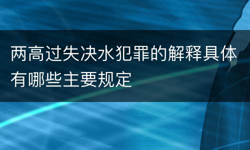 两高过失决水犯罪的解释具体有哪些主要规定