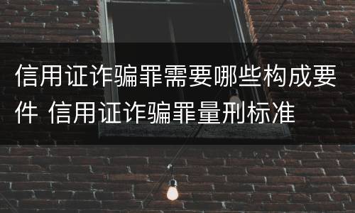 信用证诈骗罪需要哪些构成要件 信用证诈骗罪量刑标准
