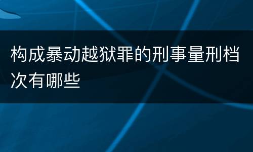 构成暴动越狱罪的刑事量刑档次有哪些