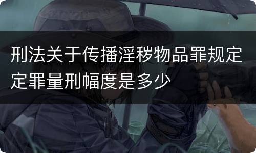 刑法关于传播淫秽物品罪规定定罪量刑幅度是多少