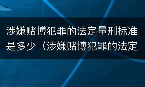 涉嫌赌博犯罪的法定量刑标准是多少（涉嫌赌博犯罪的法定量刑标准是多少年）