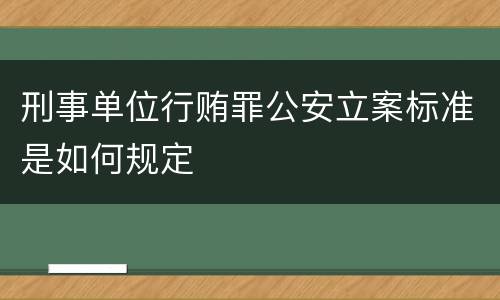 刑事单位行贿罪公安立案标准是如何规定