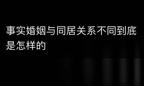 事实婚姻与同居关系不同到底是怎样的