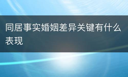 同居事实婚姻差异关键有什么表现