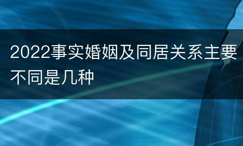 2022事实婚姻及同居关系主要不同是几种