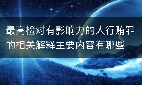 最高检对有影响力的人行贿罪的相关解释主要内容有哪些