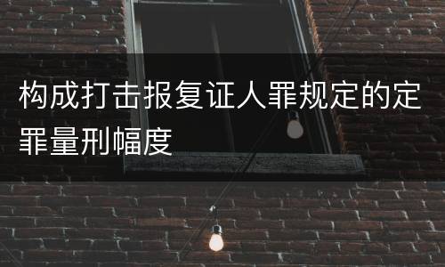 构成打击报复证人罪规定的定罪量刑幅度