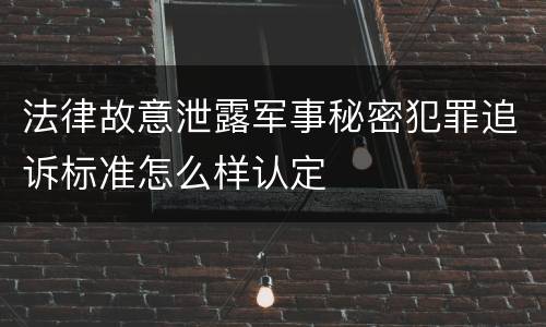 法律故意泄露军事秘密犯罪追诉标准怎么样认定