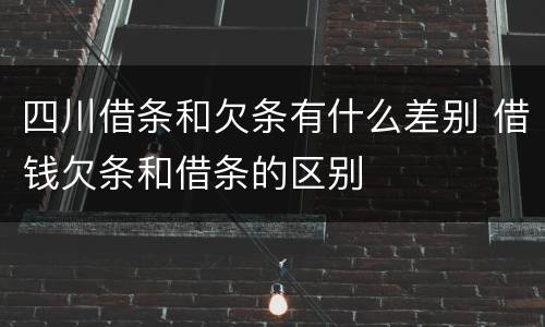 四川借条和欠条有什么差别 借钱欠条和借条的区别