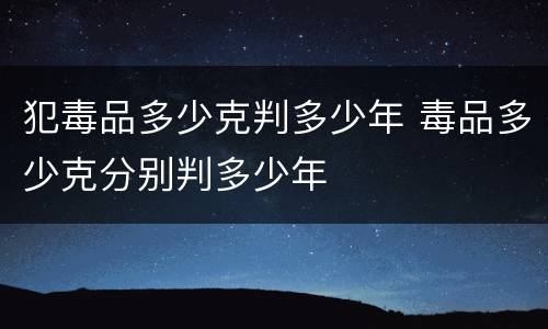 犯毒品多少克判多少年 毒品多少克分别判多少年
