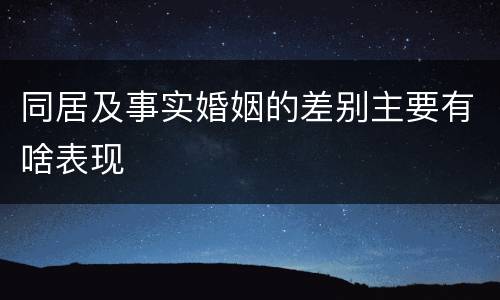 同居及事实婚姻的差别主要有啥表现