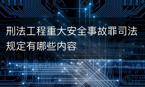 刑法工程重大安全事故罪司法规定有哪些内容