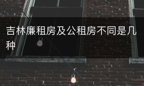 吉林廉租房及公租房不同是几种