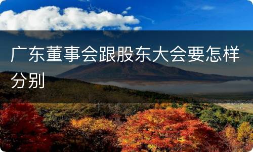 广东董事会跟股东大会要怎样分别