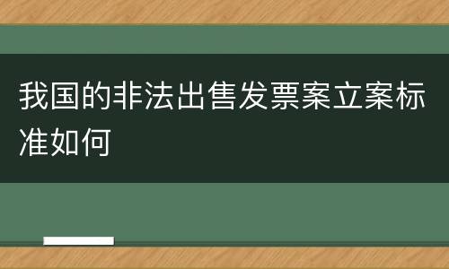 我国的非法出售发票案立案标准如何