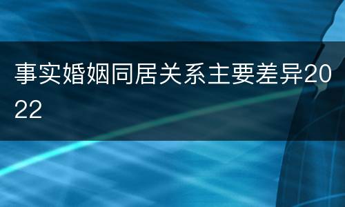 事实婚姻同居关系主要差异2022