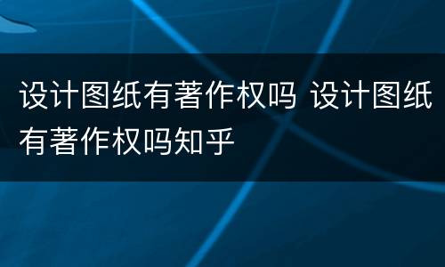 设计图纸有著作权吗 设计图纸有著作权吗知乎