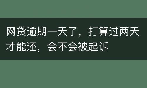 网贷逾期一天了，打算过两天才能还，会不会被起诉