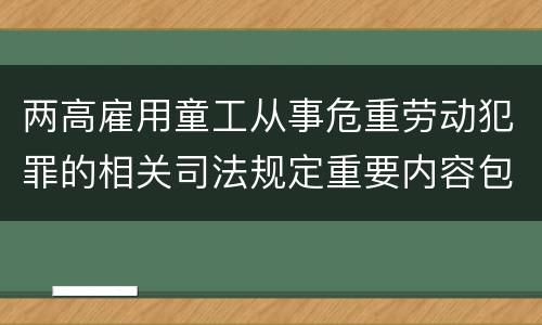 两高雇用童工从事危重劳动犯罪的相关司法规定重要内容包括什么