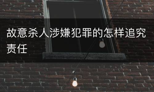 故意杀人涉嫌犯罪的怎样追究责任
