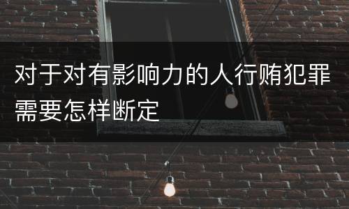 对于对有影响力的人行贿犯罪需要怎样断定