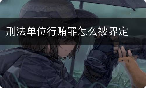 刑法单位行贿罪怎么被界定