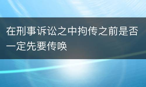 在刑事诉讼之中拘传之前是否一定先要传唤