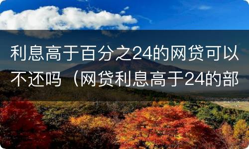 利息高于百分之24的网贷可以不还吗（网贷利息高于24的部分）