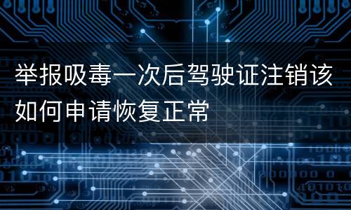 举报吸毒一次后驾驶证注销该如何申请恢复正常