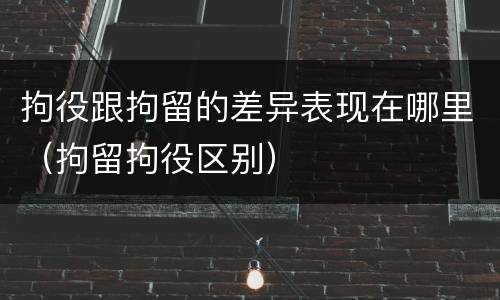 拘役跟拘留的差异表现在哪里（拘留拘役区别）