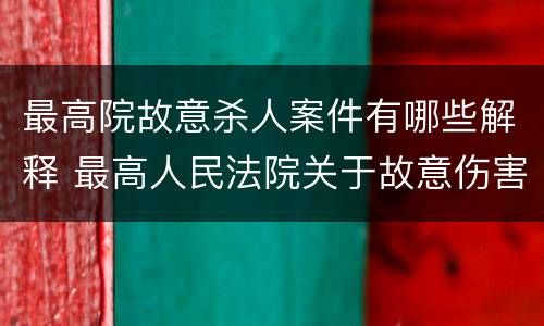 最高院故意杀人案件有哪些解释 最高人民法院关于故意伤害罪