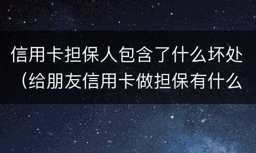 信用卡担保人包含了什么坏处（给朋友信用卡做担保有什么坏处）