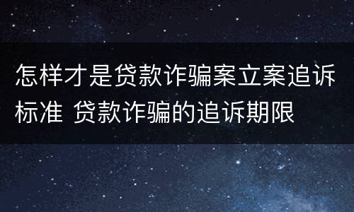 怎样才是贷款诈骗案立案追诉标准 贷款诈骗的追诉期限