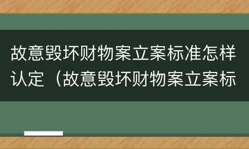 故意毁坏财物案立案标准怎样认定（故意毁坏财物案立案标准怎样认定的）