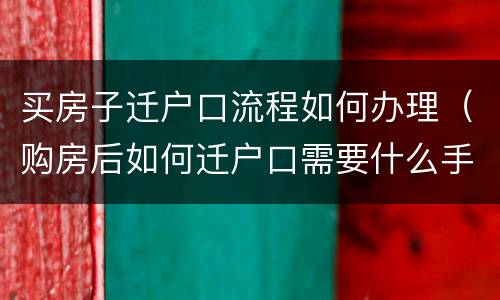 买房子迁户口流程如何办理（购房后如何迁户口需要什么手续）