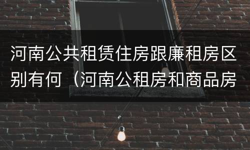 河南公共租赁住房跟廉租房区别有何（河南公租房和商品房）