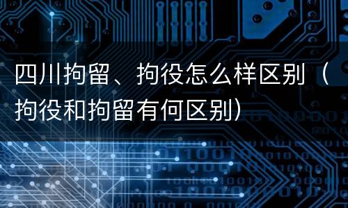 四川拘留、拘役怎么样区别（拘役和拘留有何区别）