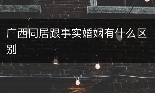 广西同居跟事实婚姻有什么区别
