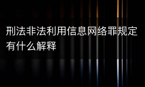 刑法非法利用信息网络罪规定有什么解释